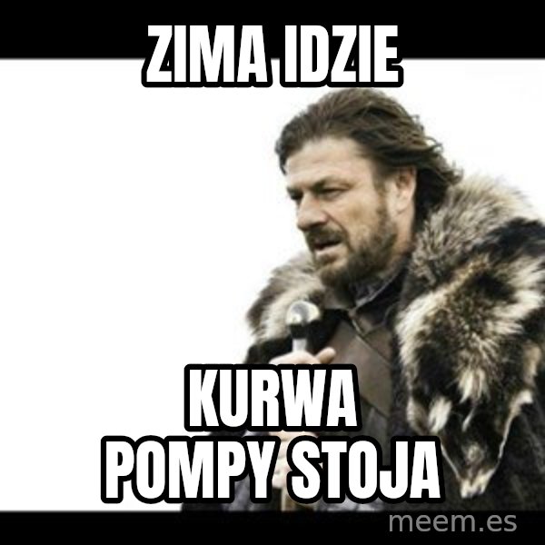Winter is Coming meme: zima idzie / kurwa pompy stoja