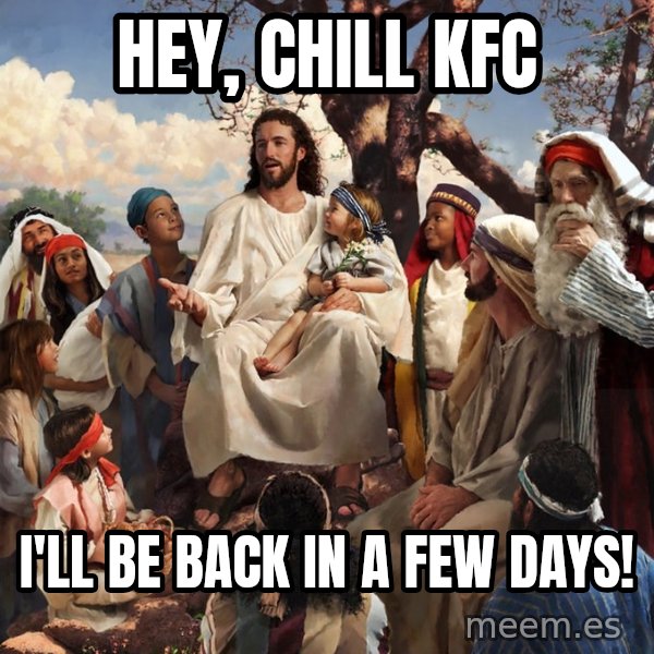 storytime jesus meme: Hey, chill KFC / I'll be back in a few days!