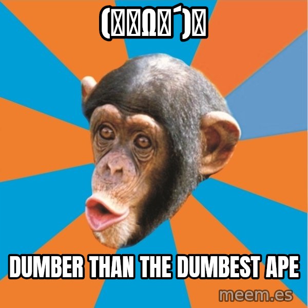 Stupid Monkey meme: (｀･ω･´)ゞ / Dumber than the dumbest ape