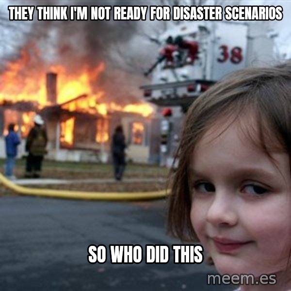 Disaster Girl meme: They think I'm not ready for disaster scenarios / so who did this