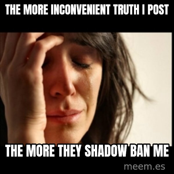 First World Problems meme: The More Inconvenient Truth I Post / The More They Shadow Ban Me