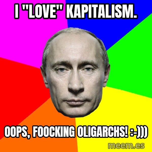 Putin Says meme: I "love" kapitalism. / Oops, foocking oligarchs! :-)))