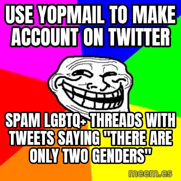 Trollface meme: use yopmail to make account on twitter / spam lgbtq+ threads with tweets saying "there are only two genders"