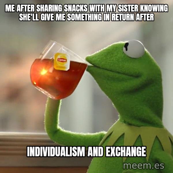 Kermit The Frog Drinking Tea meme: ME AFTER SHARING SNACKS WITH MY SISTER KNOWING SHE'LL GIVE ME SOMETHING IN RETURN AFTER / INDIVIDUALISM AND EXCHANGE