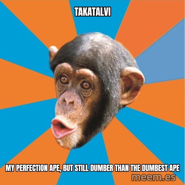 Stupid Monkey meme: Takatalvi / my Perfection Ape, but still Dumber than the dumbest ape