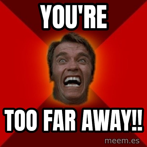 Angry Arnold meme: You're / Too Far Away!!