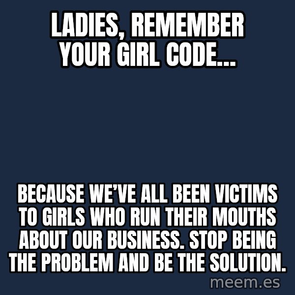 Blank Black meme: Ladies, remember your girl code… / Because we’ve all been victims to girls who run their mouths about our business. Stop being the problem and be the solution.