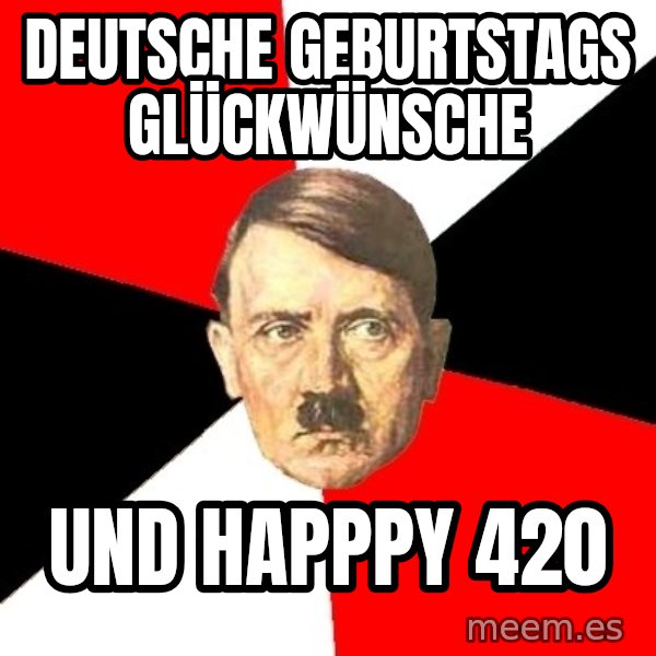 Advice Hitler meme: Deutsche Geburtstags Glückwünsche / Und Happpy 420
