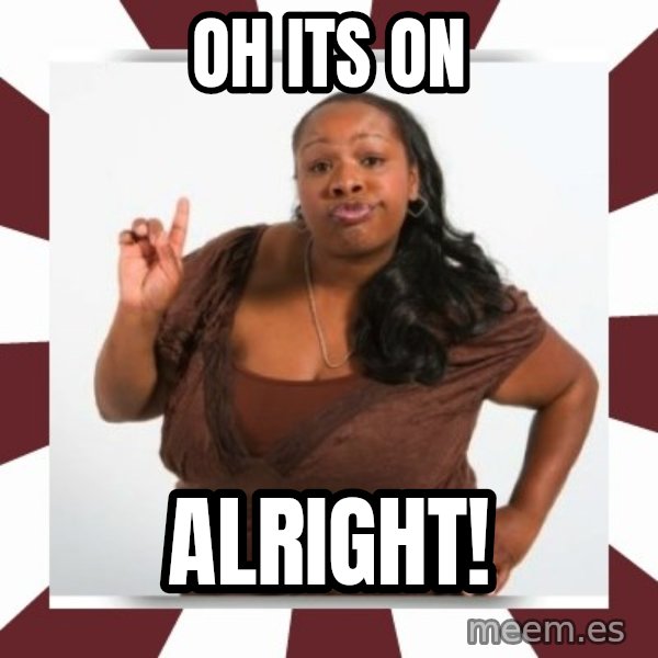 Sassy Black Woman meme: Oh its ON / Alright!