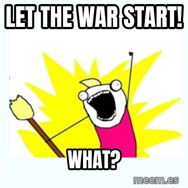 All the things meme: Let the war start! / What?