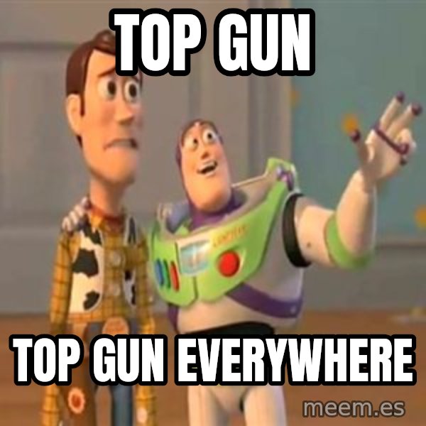 X, X Everywhere  meme: Top Gun / Top Gun everywhere