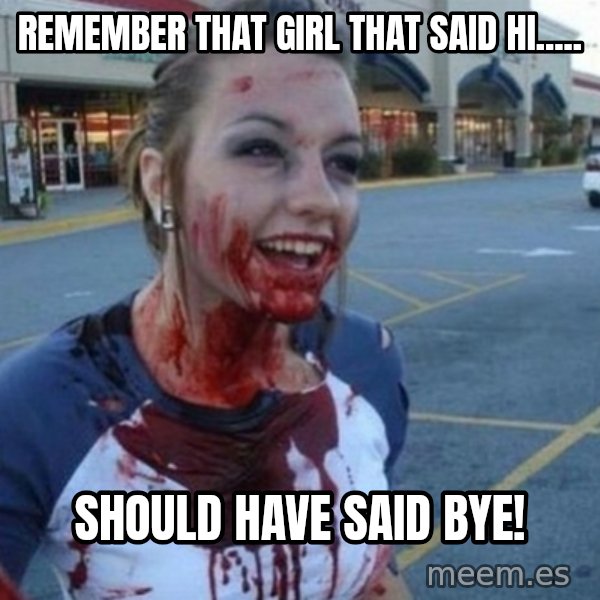 Scary Nympho meme: Remember that girl that said hi..... / Should have said bye!