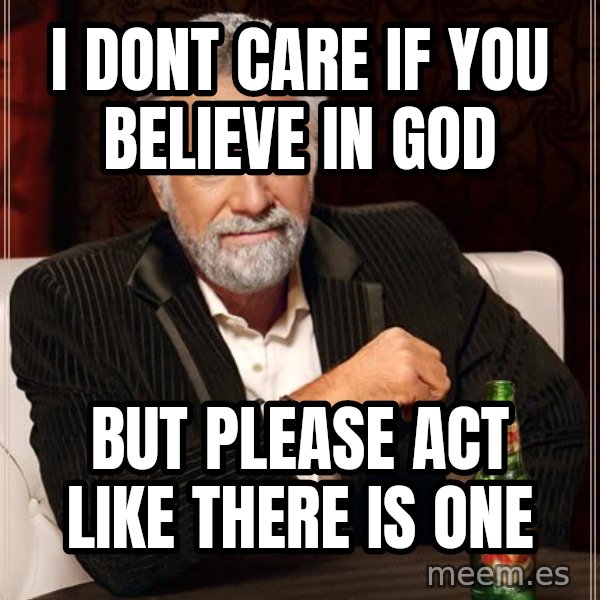 The Most Interesting Man In The World meme: I DONT CARE IF YOU BELIEVE IN GOD / BUT PLEASE ACT LIKE THERE IS ONE