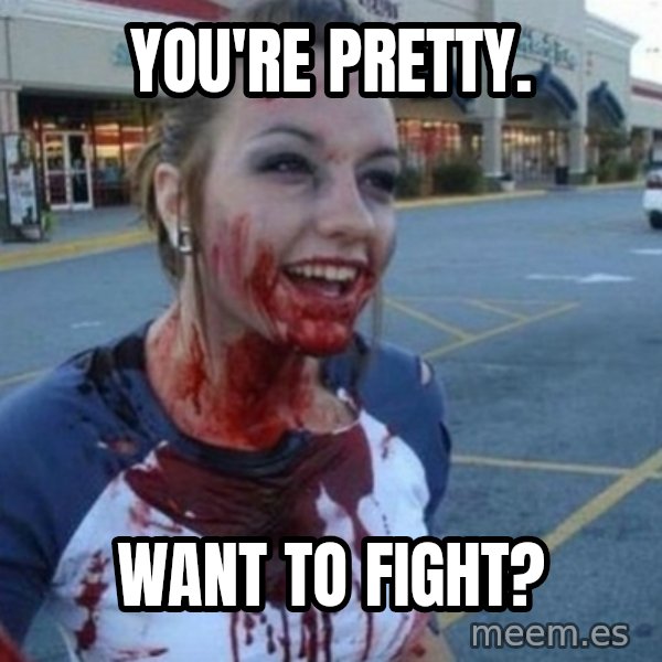 Scary Nympho meme: You're pretty. / Want to fight?