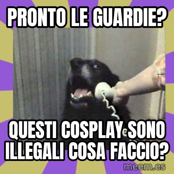 Yes, this is dog! meme: Pronto le guardie? / Questi cosplay sono illegali cosa faccio?