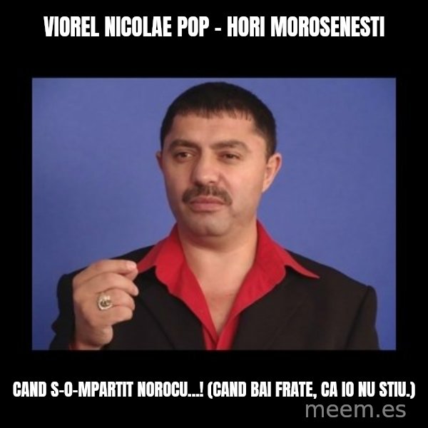 Manelistul Nicolae Guta meme: Viorel Nicolae Pop - hori morosenesti / Cand s-o-mpartit norocu...!  (Cand bai frate, ca io nu stiu.)