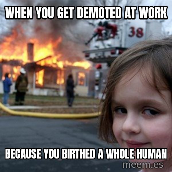Disaster Girl meme: when you get demoted at work / because you birthed a whole human