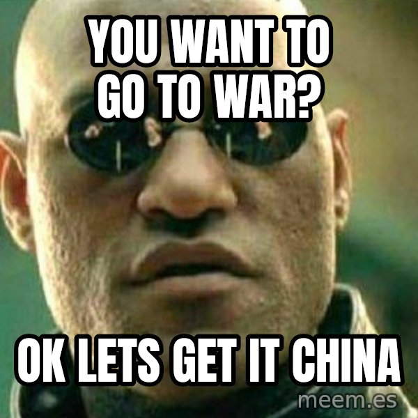 What If I Told You meme: You want to go to war? / Ok lets get it China