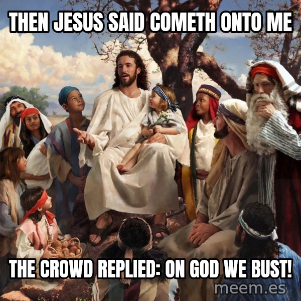 storytime jesus meme: Then Jesus said cometh onto me / The crowd replied: On God we bust!