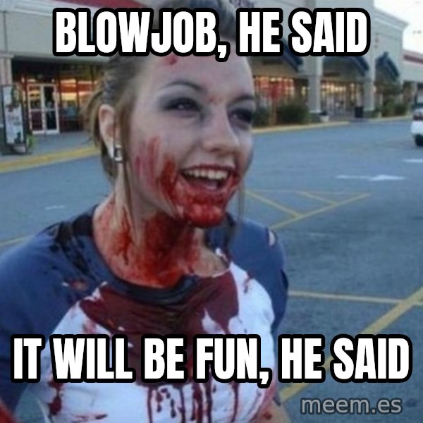 Scary Nympho meme: Blowjob, he said / It will be fun, he said