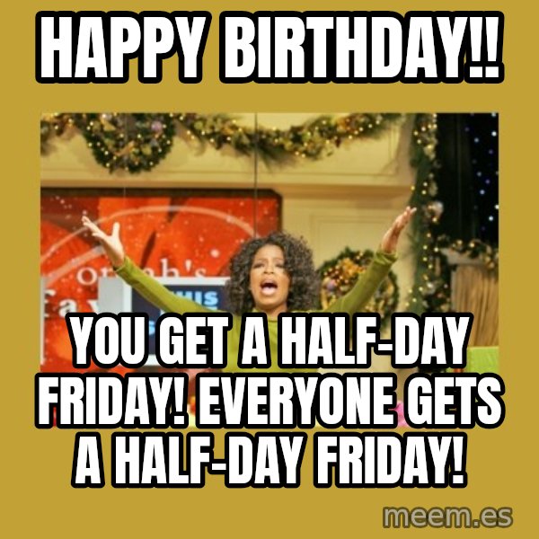 Oprah You get a meme: HAPPY BIRTHDAY!! / YOU GET A HALF-DAY FRIDAY! EVERYONE GETS A HALF-DAY FRIDAY!