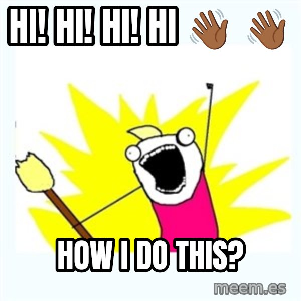 All the things meme: Hi! Hi! Hi! Hi 👋🏾  👋🏾 / How I do this?