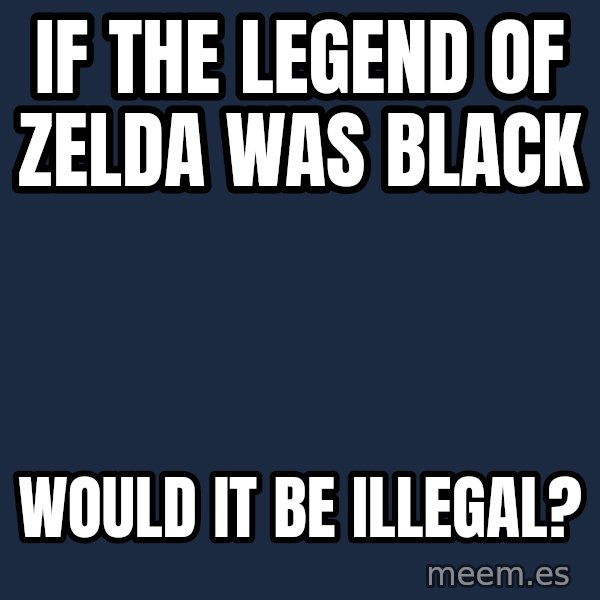 Blank Black meme: If The Legend of Zelda was black / would it be illegal?