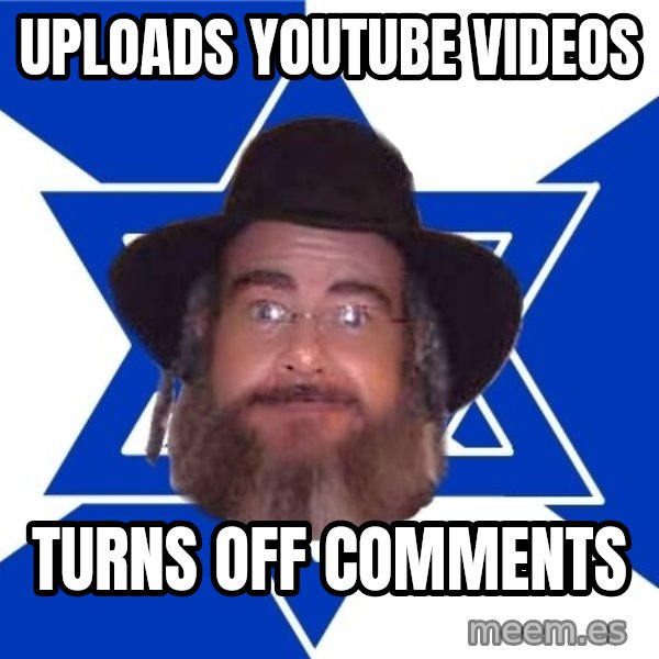 Advice Jew meme: uploads youtube videos / turns off comments