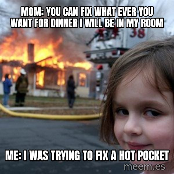 Disaster Girl meme: Mom: you can fix what ever you want for dinner i will be in my room / me: i was trying to fix a hot pocket