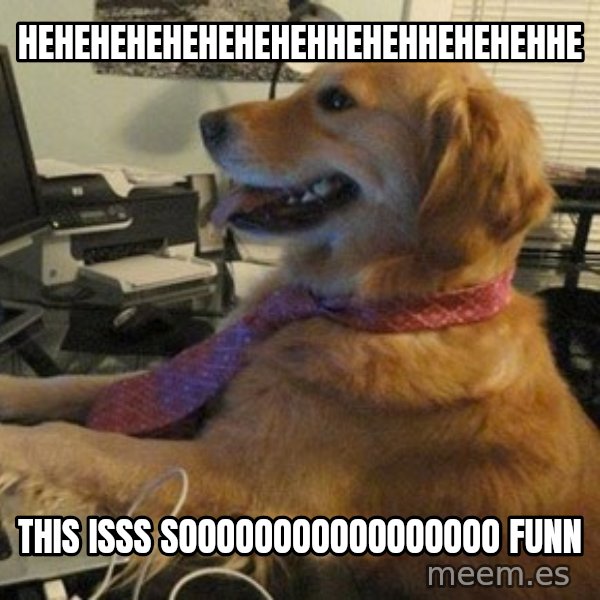 I have no idea what I'm doing - Dog with Tie meme: hehehehehehehehehhehehhehehehhe / this isss sooooooooooooooooo funn