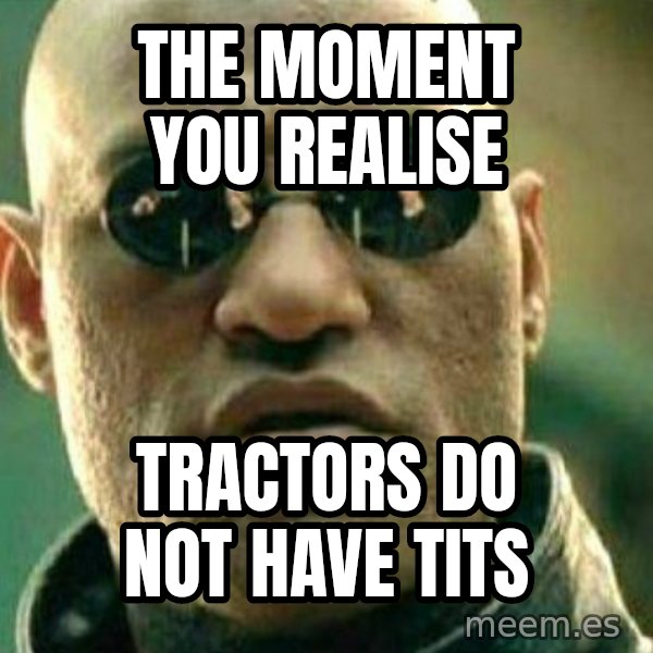 What If I Told You meme: The moment you realise / tractors do not have tits