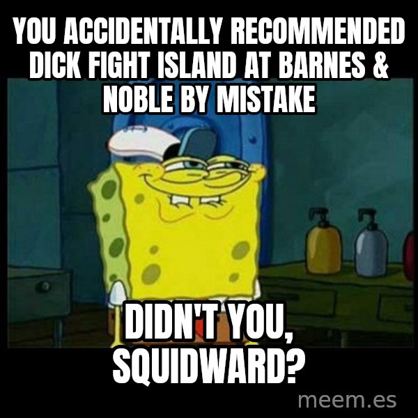 Don't you, Squidward? meme: You accidentally recommended Dick Fight Island at Barnes & Noble by mistake / Didn't you, Squidward?