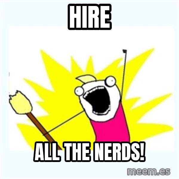All the things meme: hire / all the nerds!