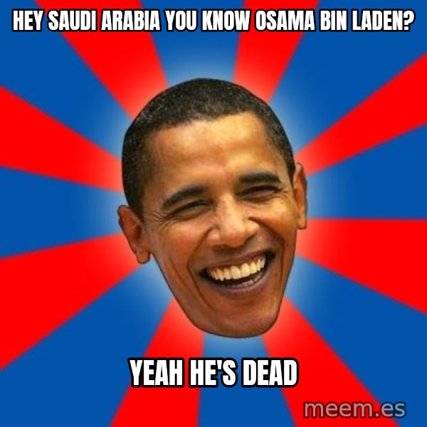 Obama meme: hey saudi arabia you know osama bin laden? / yeah he's dead