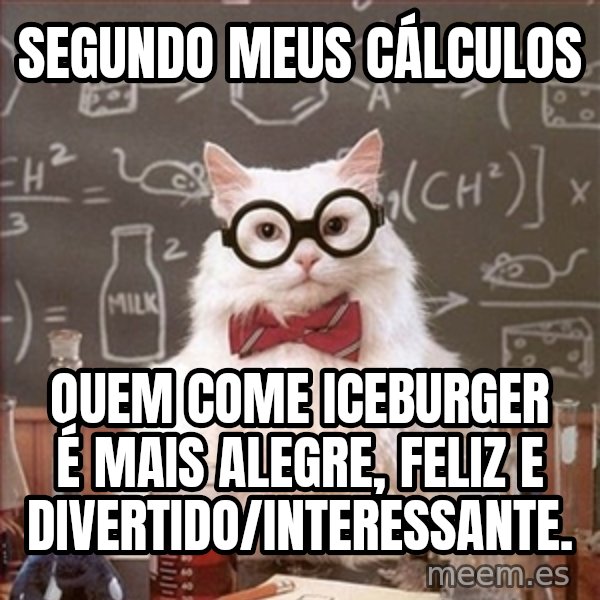 Science Cat meme: Segundo meus cálculos / quem come Iceburger é mais alegre, feliz e divertido/interessante.
