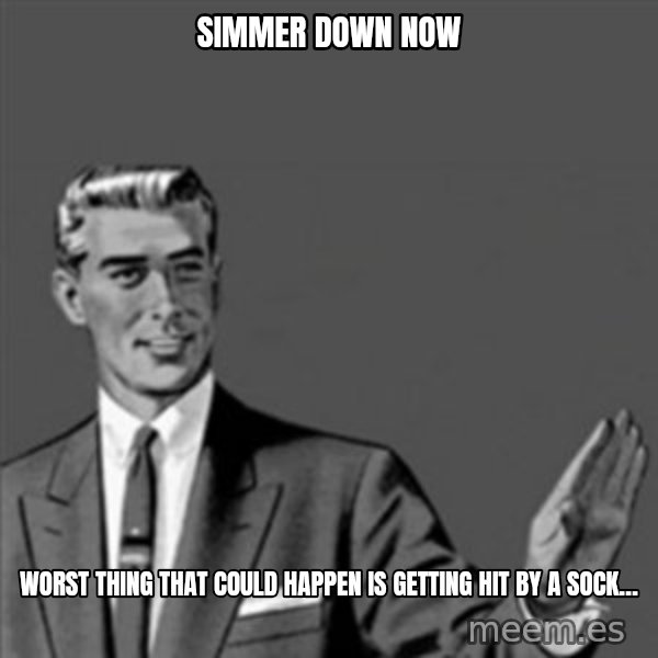 Correction Guy meme: Simmer down now / Worst thing that could happen is getting hit by a sock…