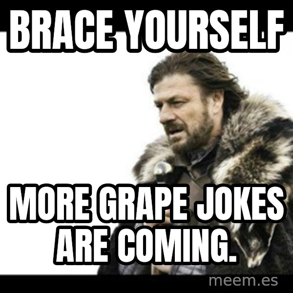 Winter is Coming meme: Brace yourself / more grape jokes are coming.