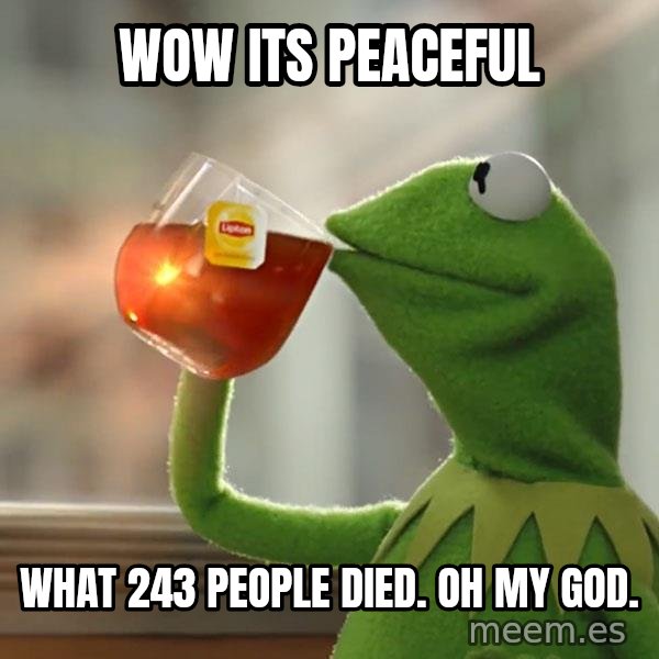 Kermit The Frog Drinking Tea meme: Wow its peaceful / What 243 people died. Oh my god.