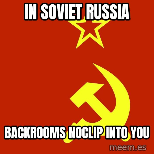 In Soviet Russia meme: In soviet russia / Backrooms noclip into you
