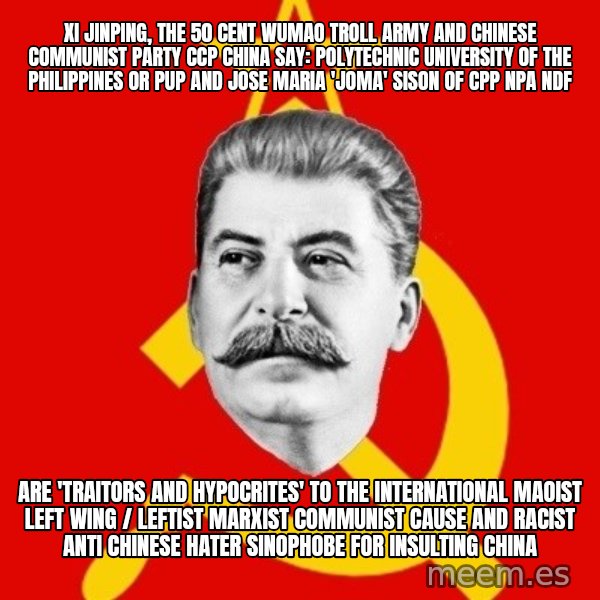 Stalin Says meme: Xi Jinping, the 50 Cent Wumao Troll Army and Chinese Communist Party CCP China say: Polytechnic University of the Philippines or PUP and Jose Maria 'Joma' Sison of CPP NPA NDF / are 'TRAITORS and HYPOCRITES' to the International Maoist Left Wing / Leftist Marxist Communist Cause and Racist Anti Chinese Hater Sinophobe for Insulting China