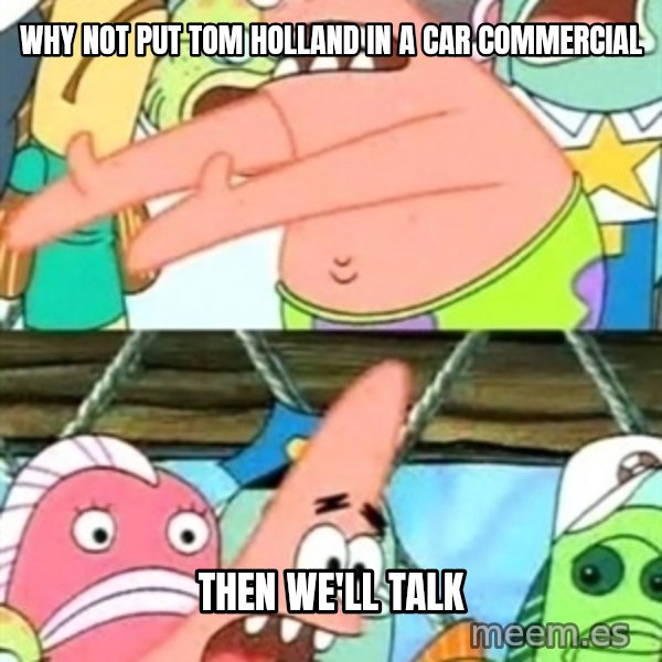 Push it Somewhere Else Patrick meme: Why not put Tom Holland in a car commercial / then we'll talk