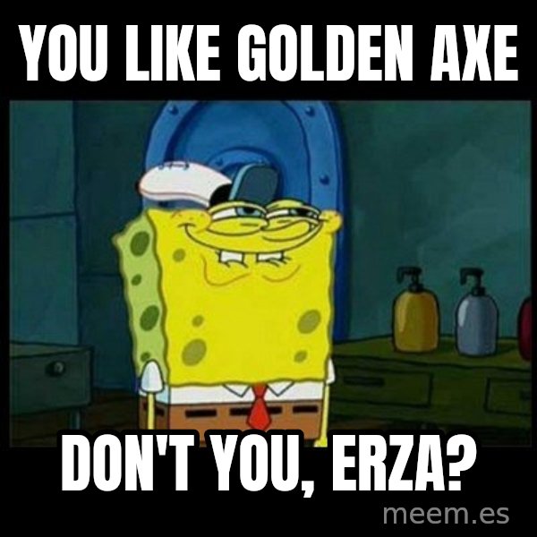 Don't you, Squidward? meme: You like Golden Axe / Don't you, Erza?
