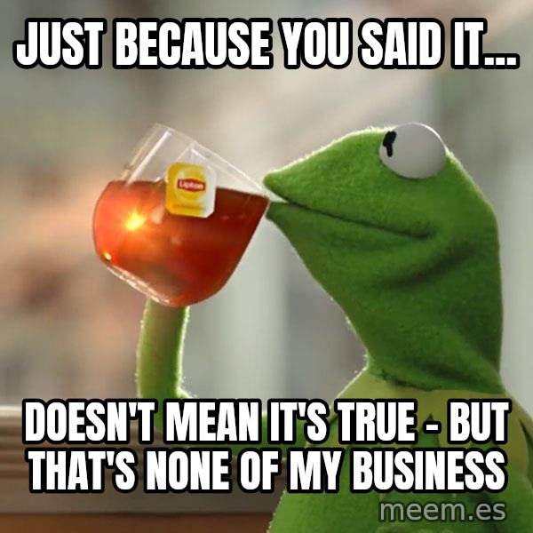 Kermit The Frog Drinking Tea meme: just because you said it... / doesn't mean it's true - but that's none of my business