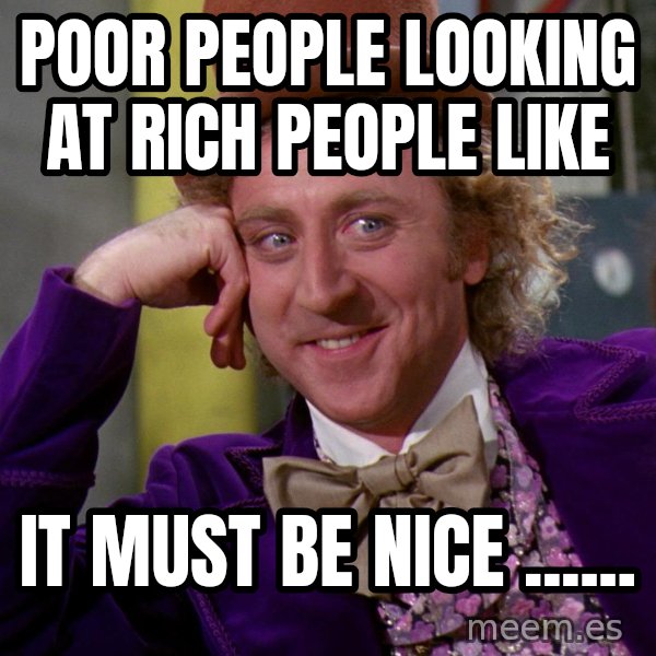 Willy Wonka meme: poor people looking at rich people like / it must be nice ......
