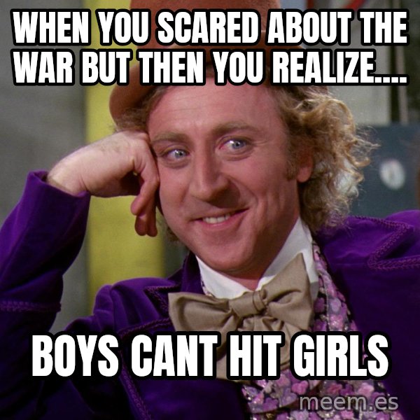 Willy Wonka meme: when you scared about the war but then you realize.... / boys cant hit girls