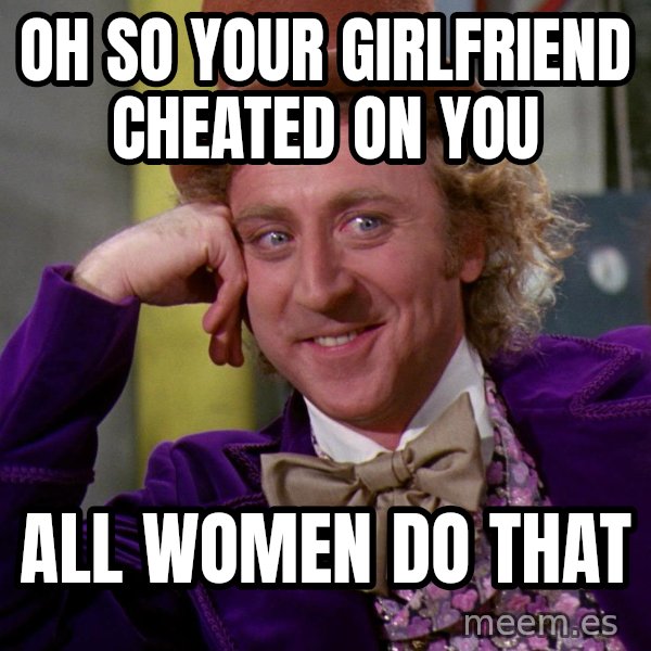 Willy Wonka meme: Oh so your Girlfriend Cheated on you / All women do that