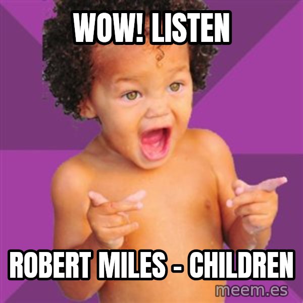 Baby $wag meme: Wow! Listen / Robert Miles - Children