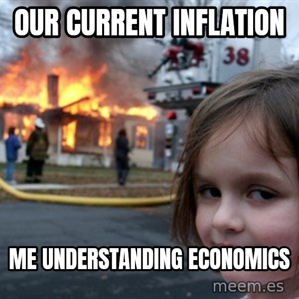 Disaster Girl meme: our current inflation / me understanding economics