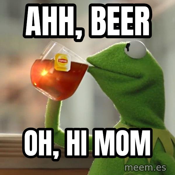 Kermit The Frog Drinking Tea meme: Ahh, beer / oh, hi mom
