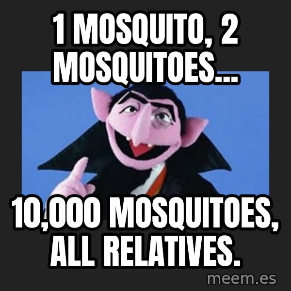 The Count from Sesame Street meme: 1 mosquito, 2 mosquitoes... / 10,000 mosquitoes, all relatives.